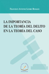 LA IMPORTANCIA DE LA TEORÍA DEL DELITO EN LA TEORÍA DEL CASO