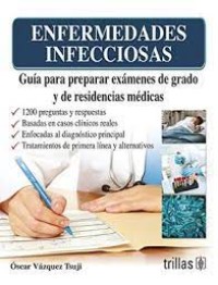 ENFERMEDADES INFECCIOSAS.GUIA PARA PREPARAR EXAMENES DE GRADO Y DE RESIDENCIAS MEDICAS.